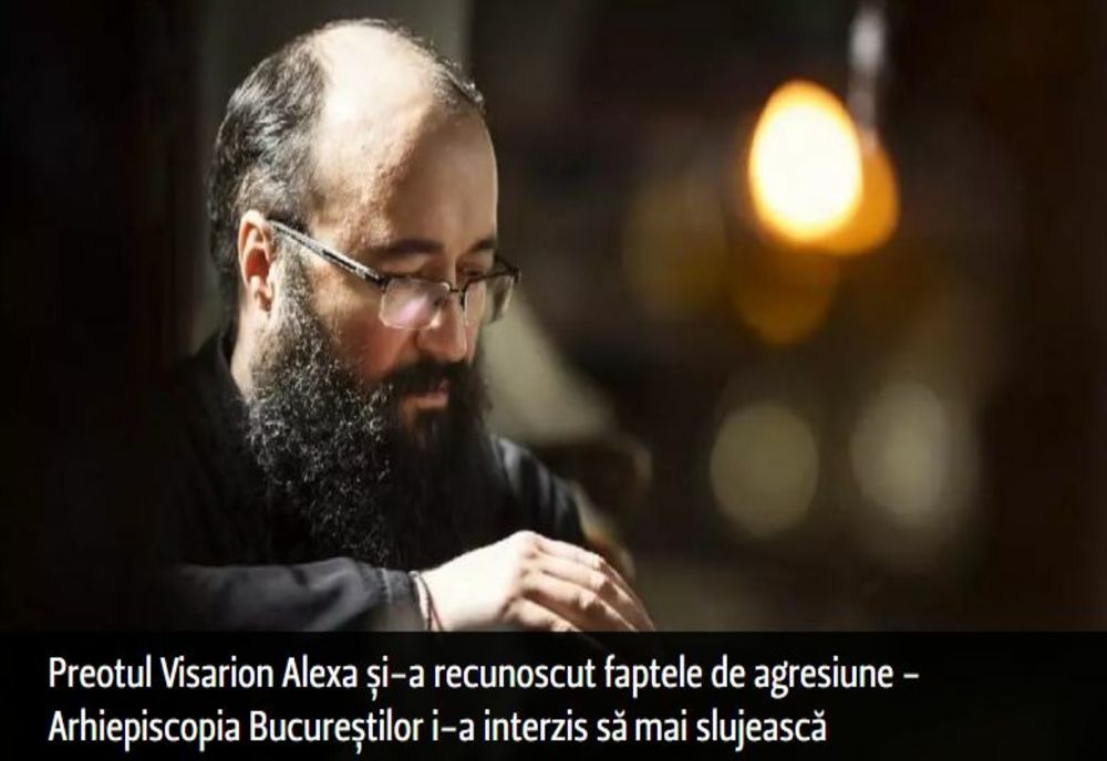 Preotul Visarion Alexa și-a recunoscut faptele de agresiune - Arhiepiscopia Bucureștilor i-a interzis să mai slujească